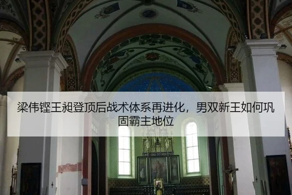 梁伟铿王昶登顶后战术体系再进化，男双新王如何巩固霸主地位