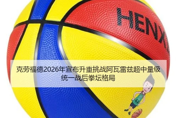 克劳福德2026年宣布升重挑战阿瓦雷兹超中量级统一战后拳坛格局