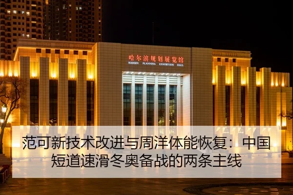 范可新技术改进与周洋体能恢复：中国短道速滑冬奥备战的两条主线